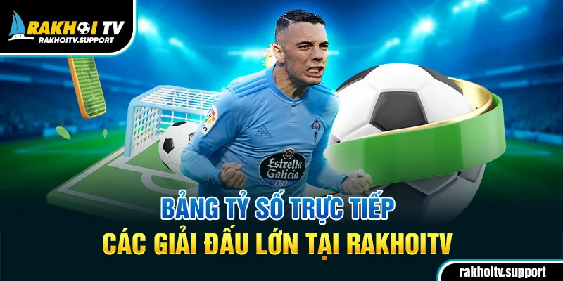 Bảng tỷ số trực tiếp các giải đấu lớn tại RakhoiTV
