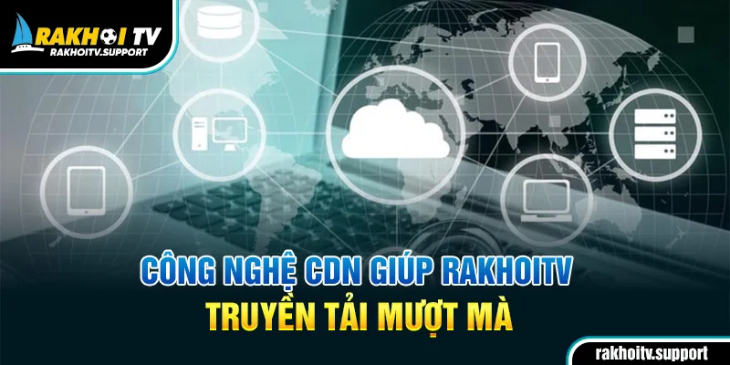 Công nghệ CDN giúp RakhoiTV truyền tải mượt mà