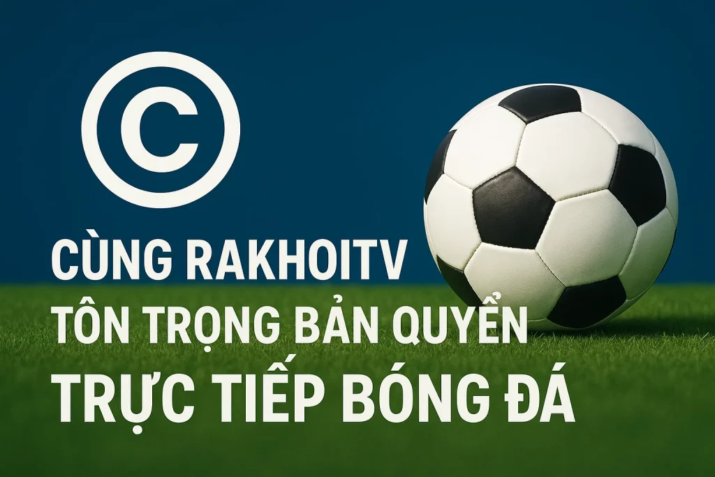Cùng RakhoiTV tôn trọng bản quyền trực tiếp bóng đá