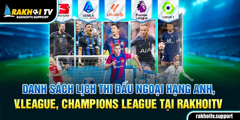 Danh sách lịch thi đấu Ngoại hạng Anh, V.League, Champions League tại RakhoiTV