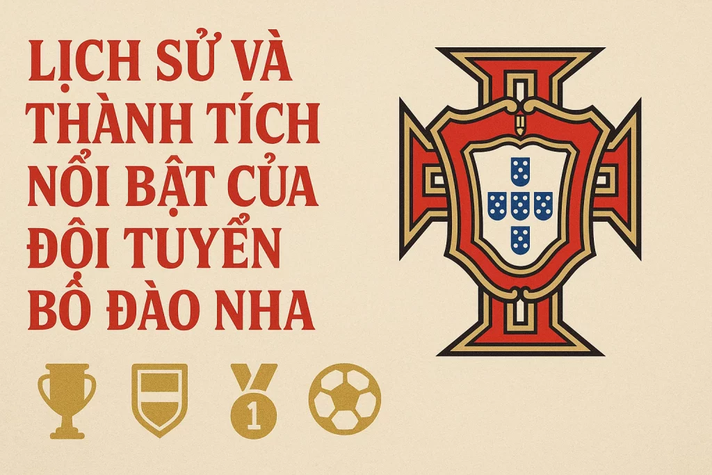 Lịch sử và thành tích nổi bật của đội tuyển Bồ Đào Nha