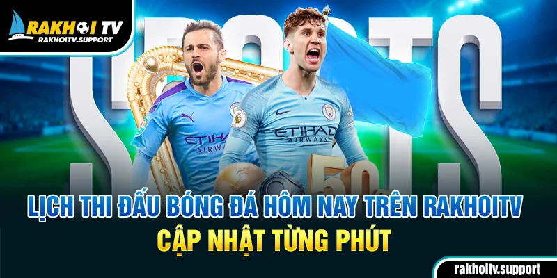 Lịch thi đấu bóng đá hôm nay trên RakhoiTV cập nhật từng phút
