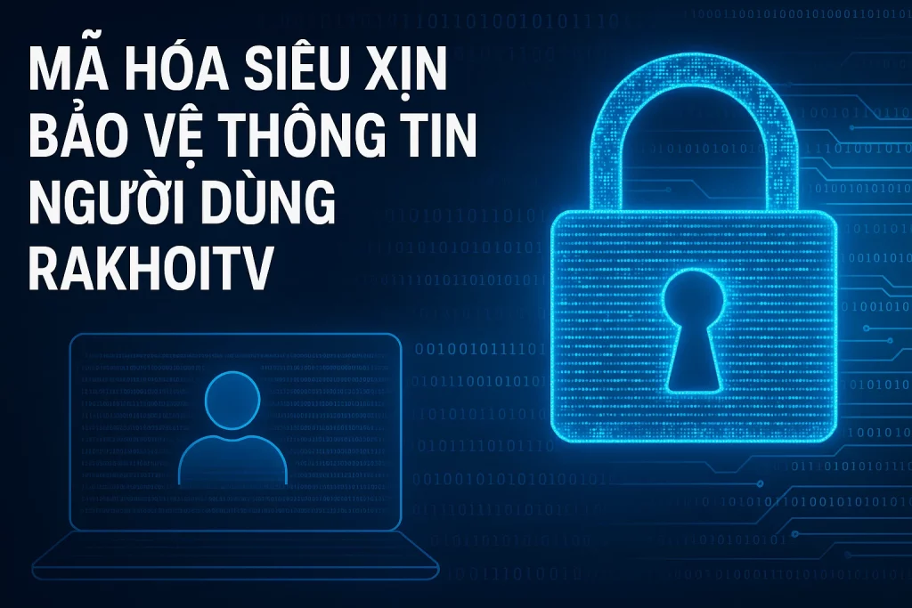 Mã hóa siêu xịn bảo vệ thông tin người dùng RakhoiTV.
