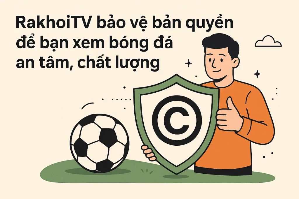 RakhoiTV bảo vệ bản quyền để bạn xem bóng đá an tâm, chất lượng