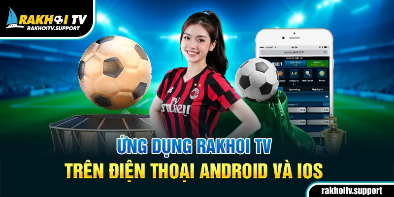 Ứng dụng Rakhoi TV trên điện thoại Android và iOS