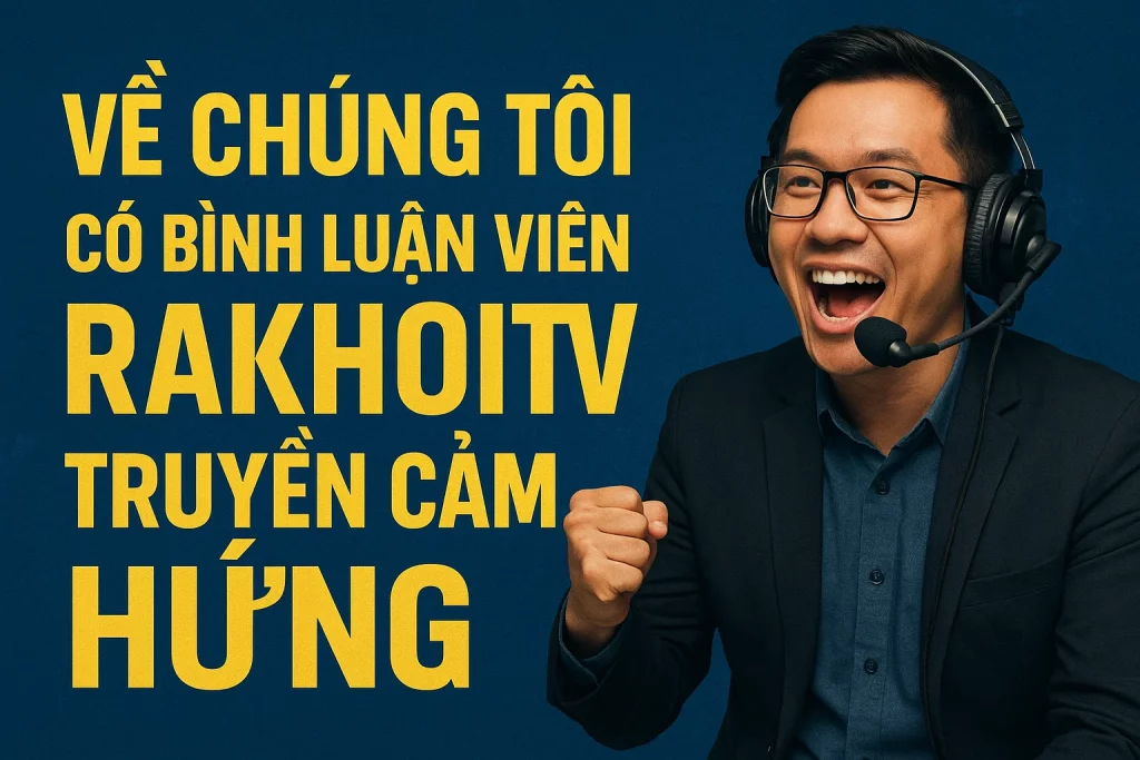 Về chúng tôi bình luận viên RakhoiTV truyền cảm hứng