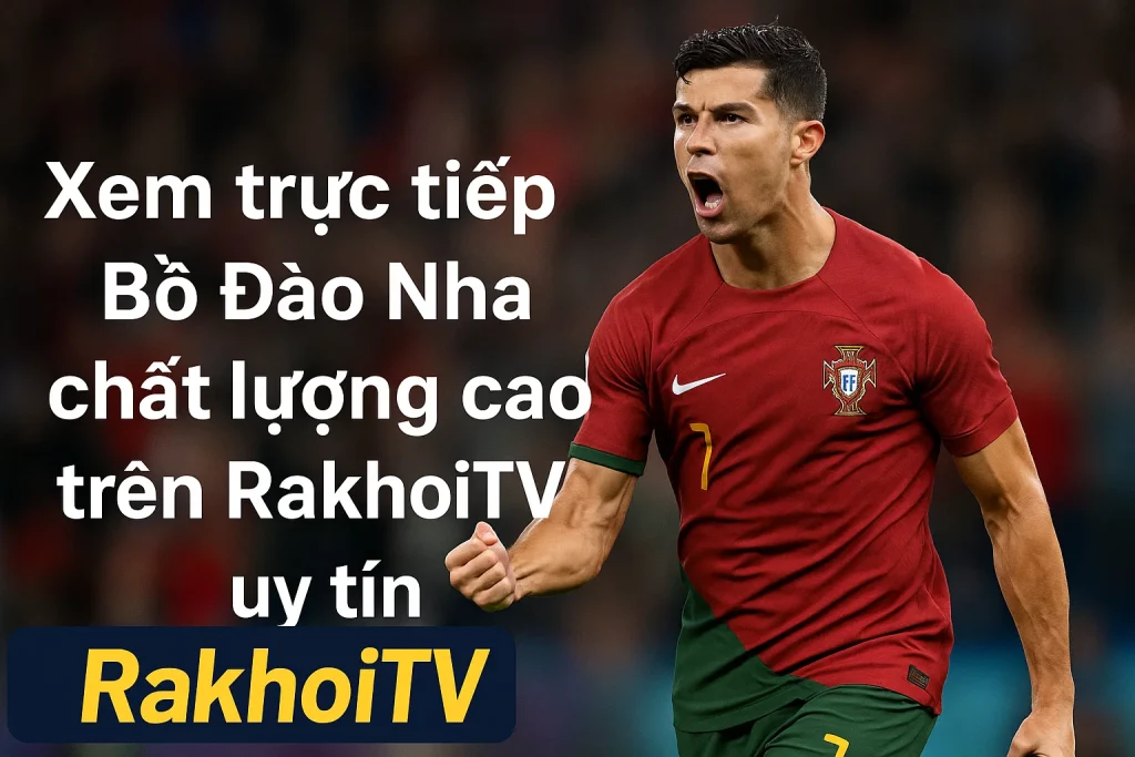 Xem trực tiếp Bồ Đào Nha chất lượng cao trên RakhoiTV uy tín